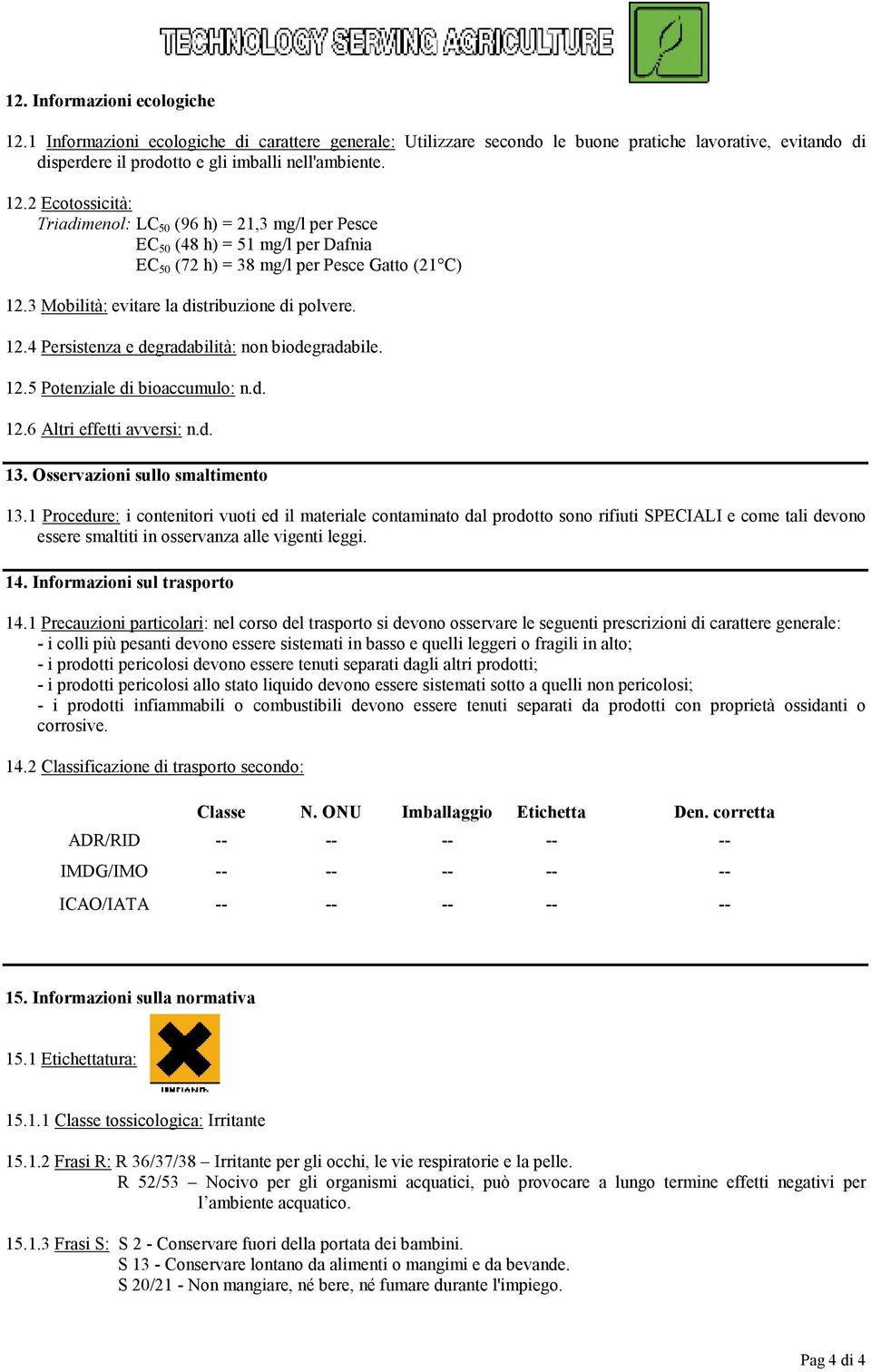 Osservazioni sullo smaltimento 13.1 Procedure: i contenitori vuoti ed il materiale contaminato dal prodotto sono rifiuti SPECIALI e come tali devono essere smaltiti in osservanza alle vigenti leggi.