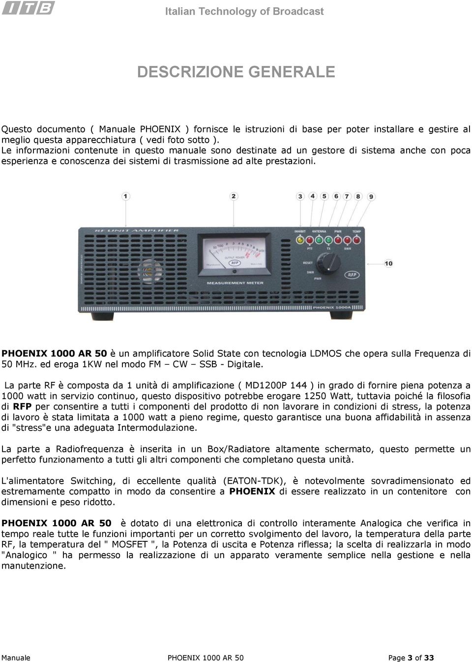 PHOENIX 1000 AR 50 è un amplificatore Solid State con tecnologia LDMOS che opera sulla Frequenza di 50 MHz. ed eroga 1KW nel modo FM CW SSB - Digitale.