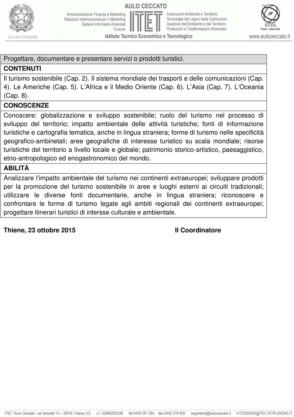 CONOSCENZE Conoscere: globalizzazione e sviluppo sostenibile; ruolo del turismo nel processo di sviluppo del territorio; impatto ambientale delle attività turistiche; fonti di informazione turistiche