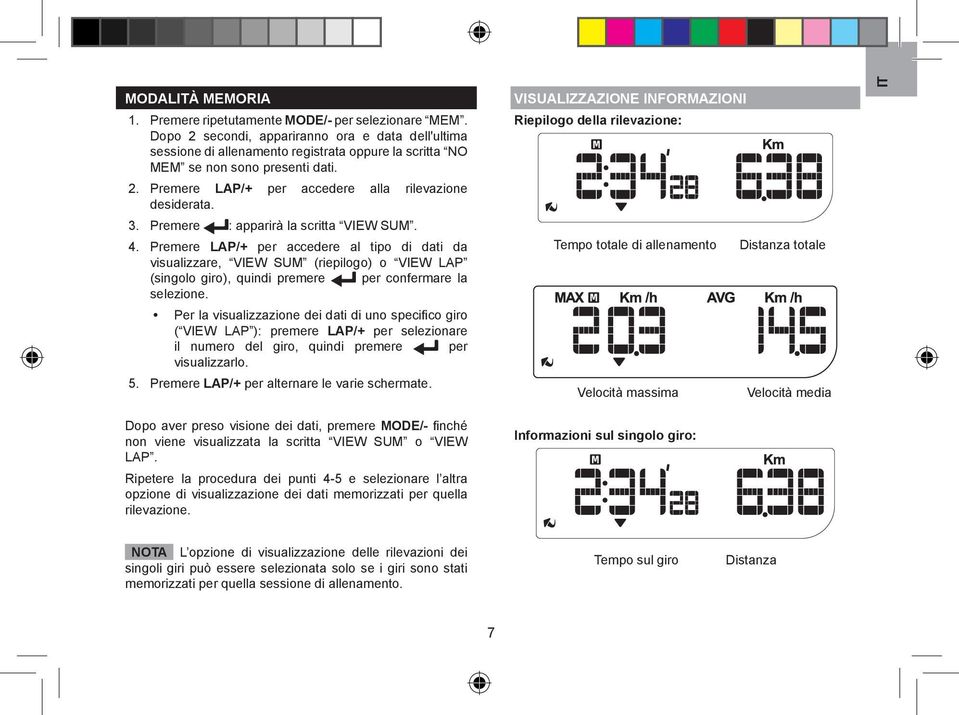 Premere : apparirà la scritta VIEW SUM. 4. Premere LAP/+ per accedere al tipo di dati da visualizzare, VIEW SUM (riepilogo) o VIEW LAP (singolo giro), quindi premere per confermare la selezione.