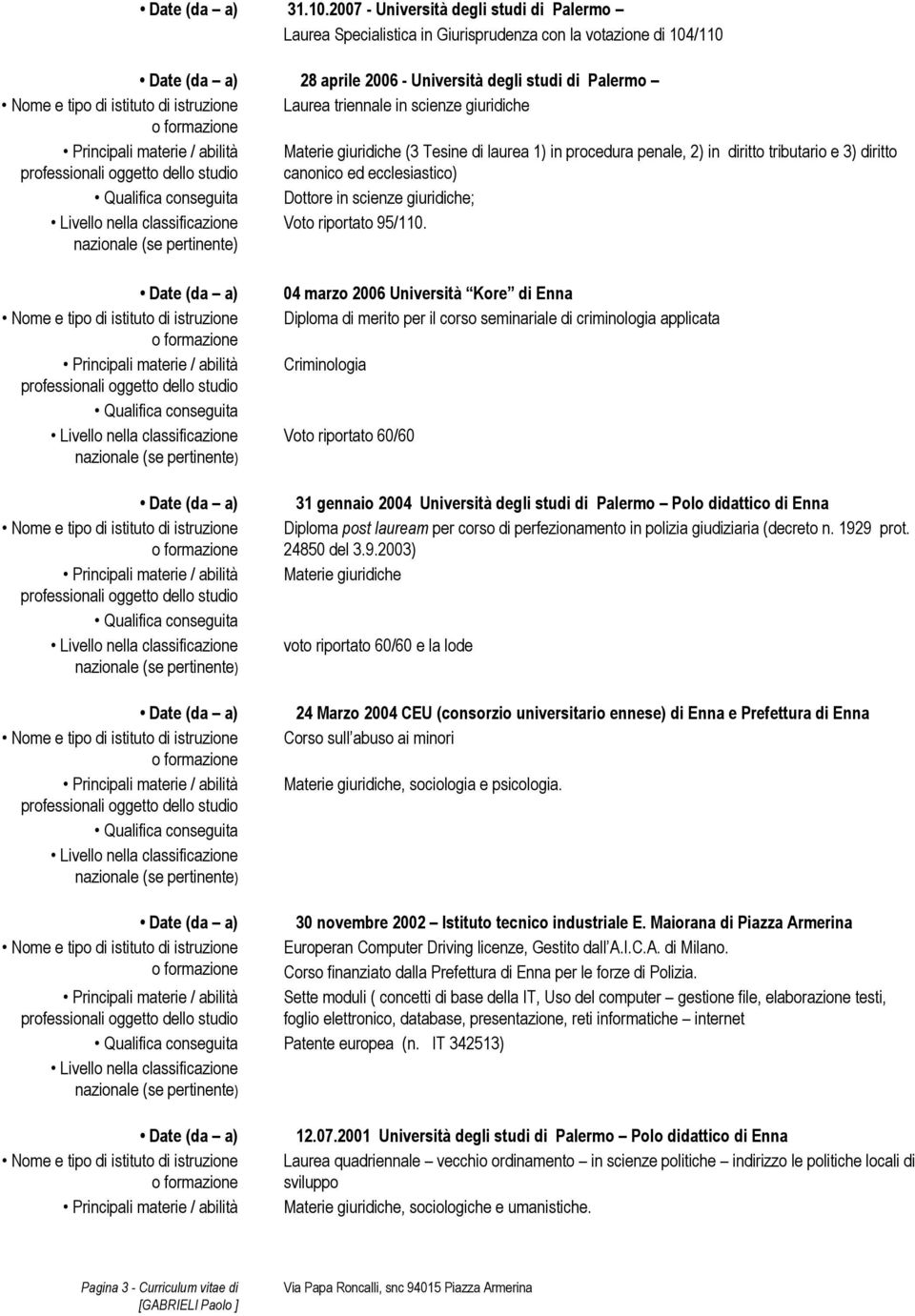 Materie giuridiche (3 Tesine di laurea 1) in procedura penale, 2) in diritto tributario e 3) diritto canonico ed ecclesiastico) Dottore in scienze giuridiche; Voto riportato 95/110.