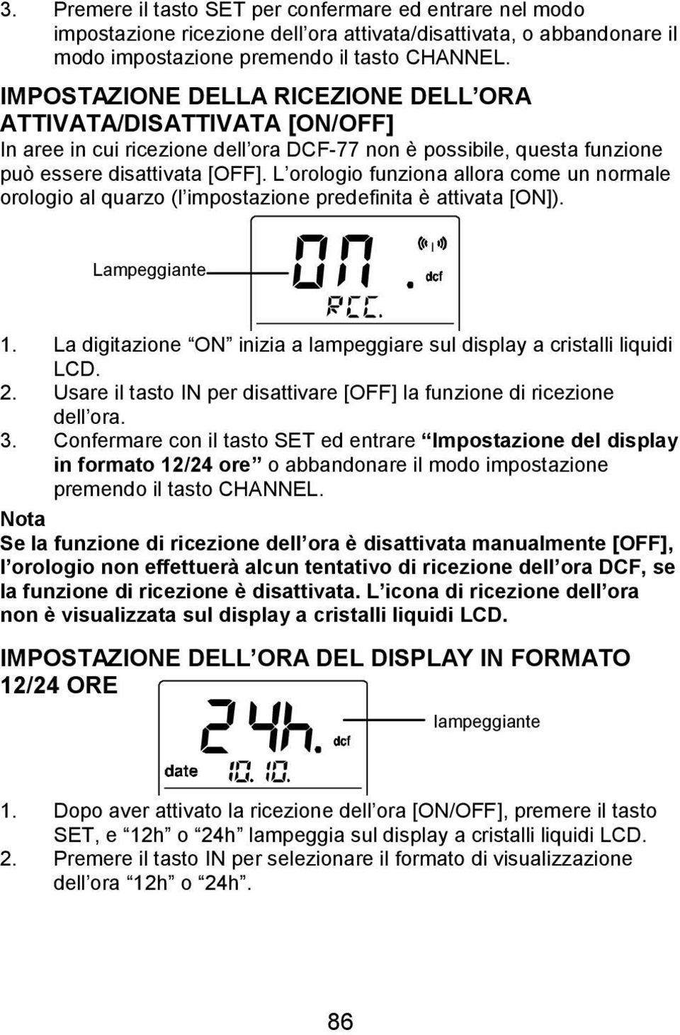 L orologio funziona allora come un normale orologio al quarzo (l impostazione predefinita è attivata [ON]). Lampeggiante 1. La digitazione ON inizia a lampeggiare sul display a cristalli liquidi LCD.