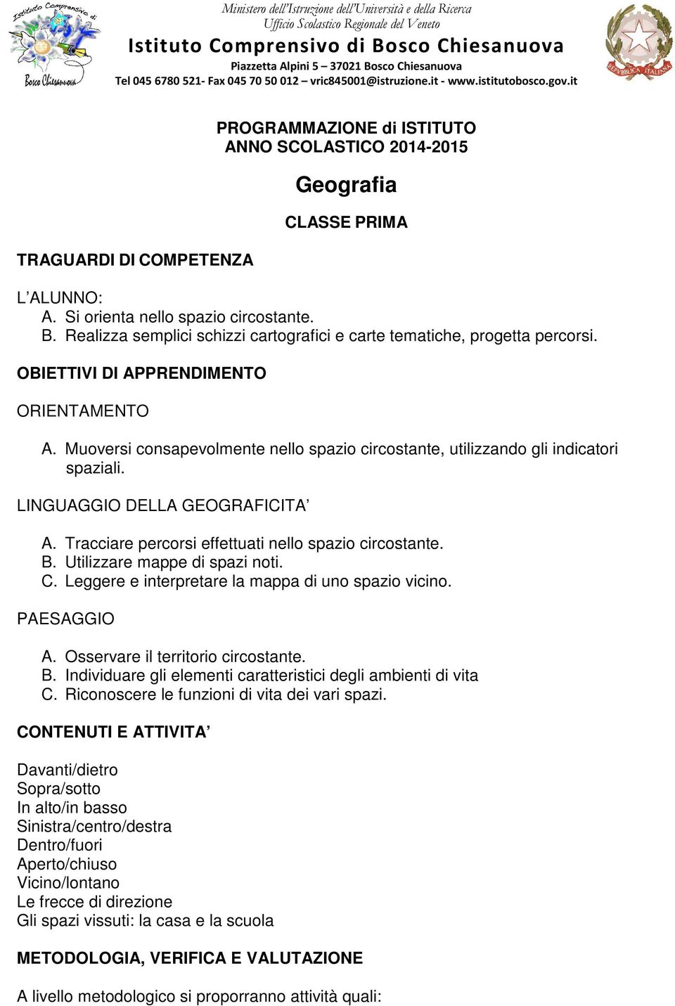 Si orienta nello spazio circostante. B. Realizza semplici schizzi cartografici e carte tematiche, progetta percorsi. OBIETTIVI DI APPRENDIMENTO ORIENTAMENTO A.