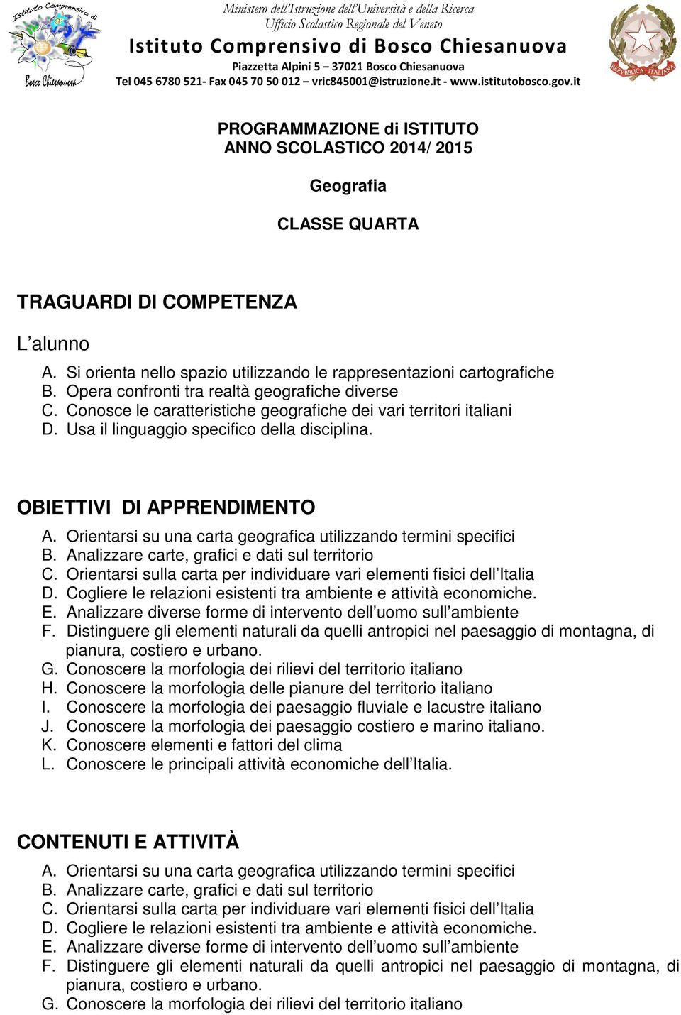 Si orienta nello spazio utilizzando le rappresentazioni cartografiche B. Opera confronti tra realtà geografiche diverse C. Conosce le caratteristiche geografiche dei vari territori italiani D.