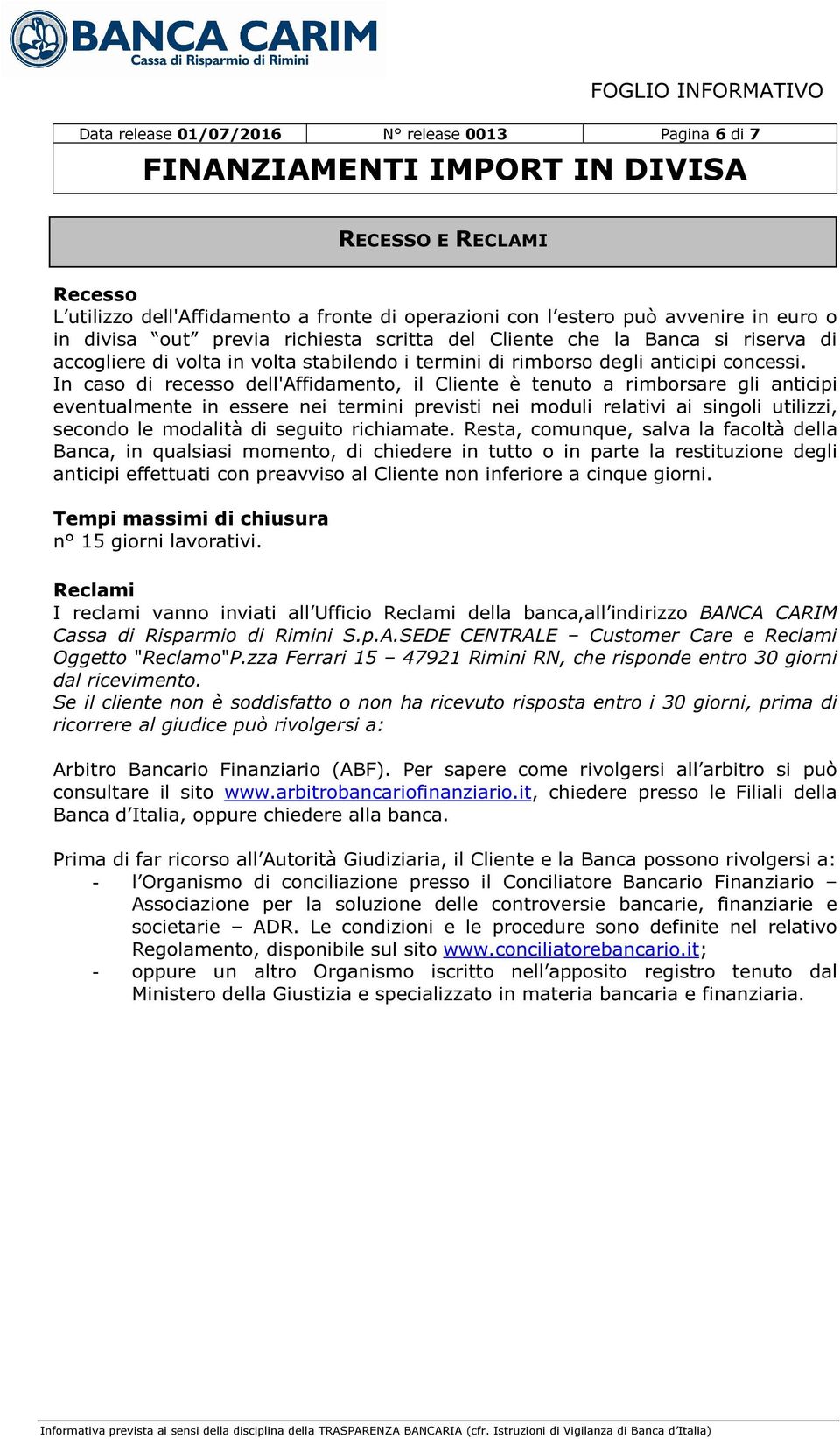 In caso di recesso dell'affidamento, il Cliente è tenuto a rimborsare gli anticipi eventualmente in essere nei termini previsti nei moduli relativi ai singoli utilizzi, secondo le modalità di seguito