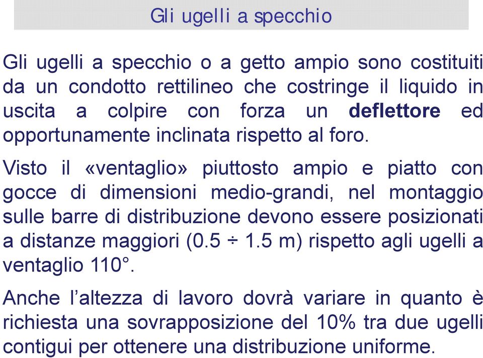 Visto il «ventaglio» piuttosto ampio e piatto con gocce di dimensioni medio-grandi, nel montaggio sulle barre di distribuzione devono essere