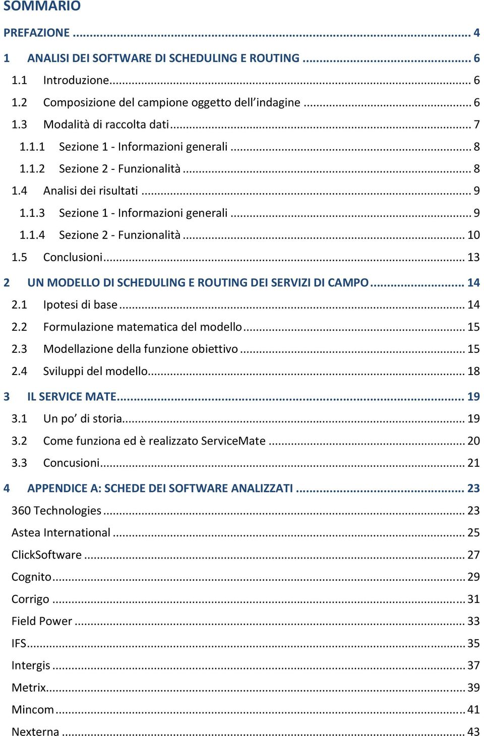 .. 13 2 UN MODELLO DI SCHEDULING E ROUTING DEI SERVIZI DI CAMPO... 14 2.1 Ipotesi di base... 14 2.2 Formulazione matematica del modello... 15 2.3 Modellazione della funzione obiettivo... 15 2.4 Sviluppi del modello.