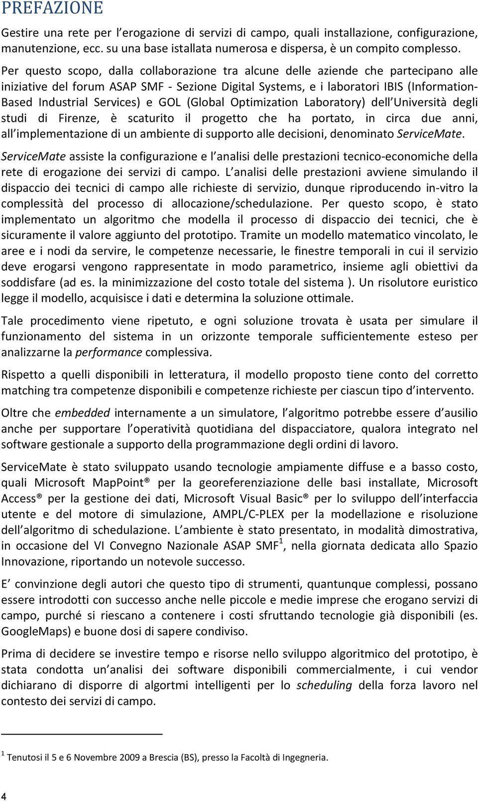 e GOL (Global Optimization Laboratory) dell Università degli studi di Firenze, è scaturito il progetto che ha portato, in circa due anni, all implementazione di un ambiente di supporto alle