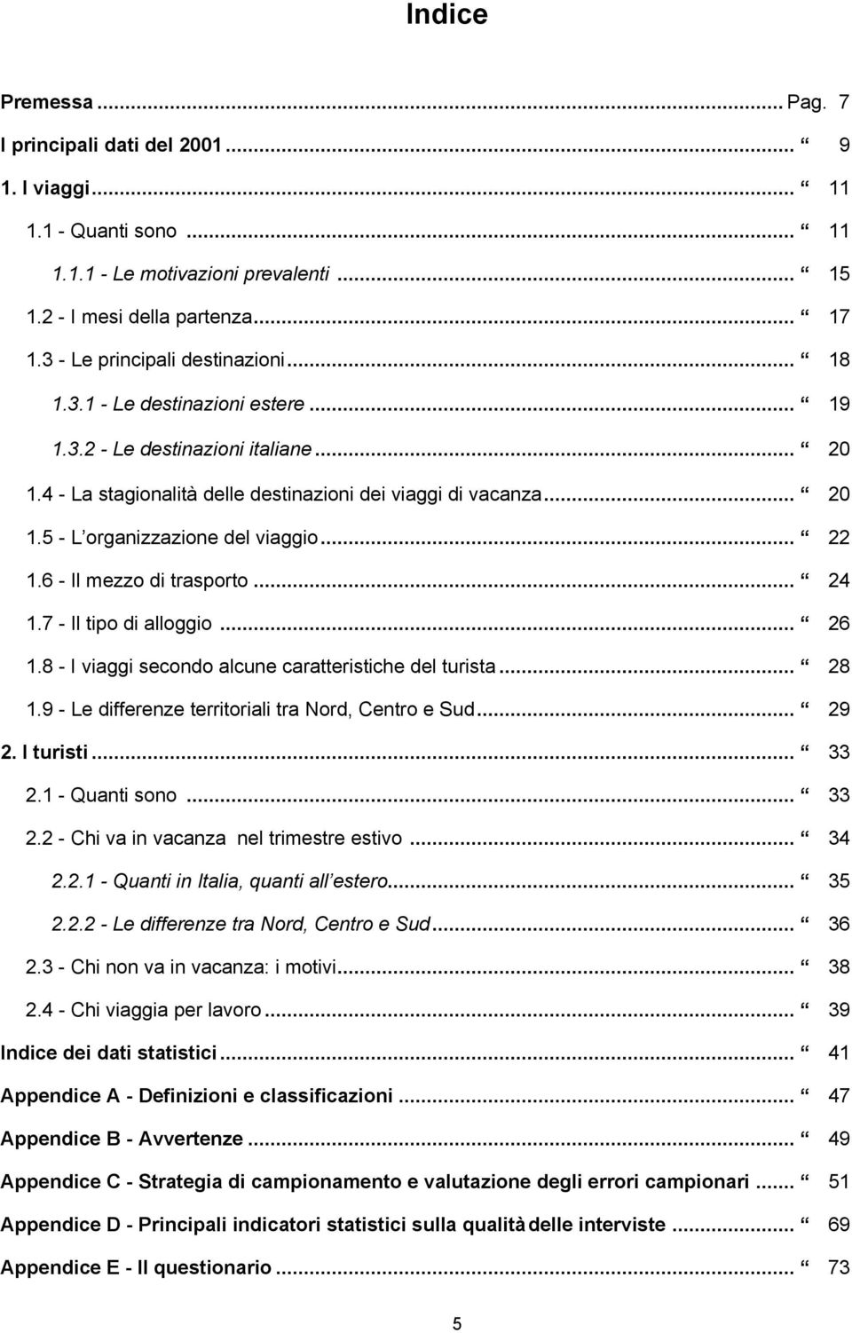 .. 22 1.6 - Il mezzo di trasporto... 24 1.7 - Il tipo di alloggio... 26 1.8 - I viaggi secondo alcune caratteristiche del turista... 28 1.9 - Le differenze territoriali tra Nord, Centro e Sud... 29 2.