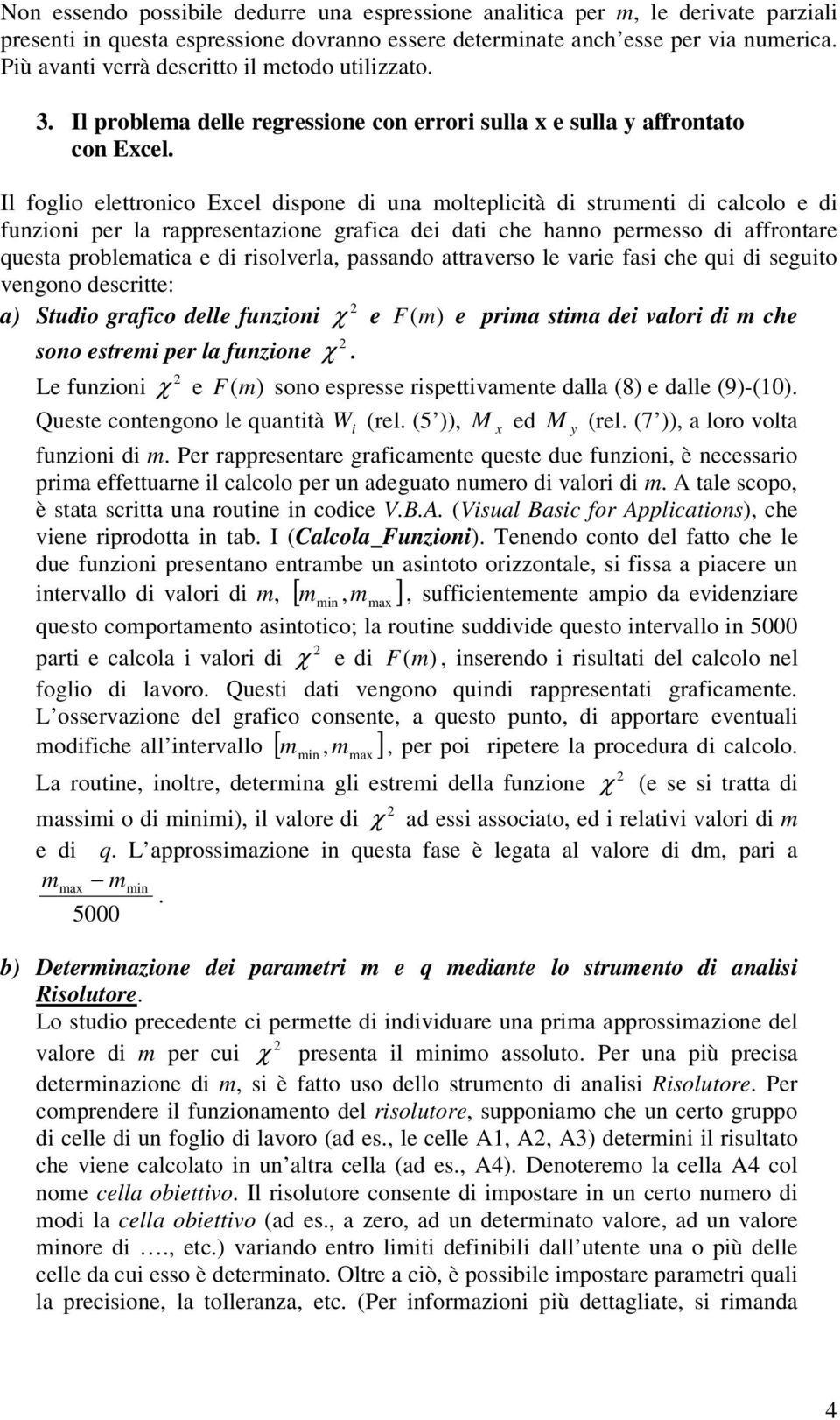 Il foglo elettronco Ecel dspone d una olteplctà d struent d calcolo e d funzon per la rappresentazone grafca de dat che hanno peresso d affrontare uesta probleatca e d rsolverla, passando attraverso