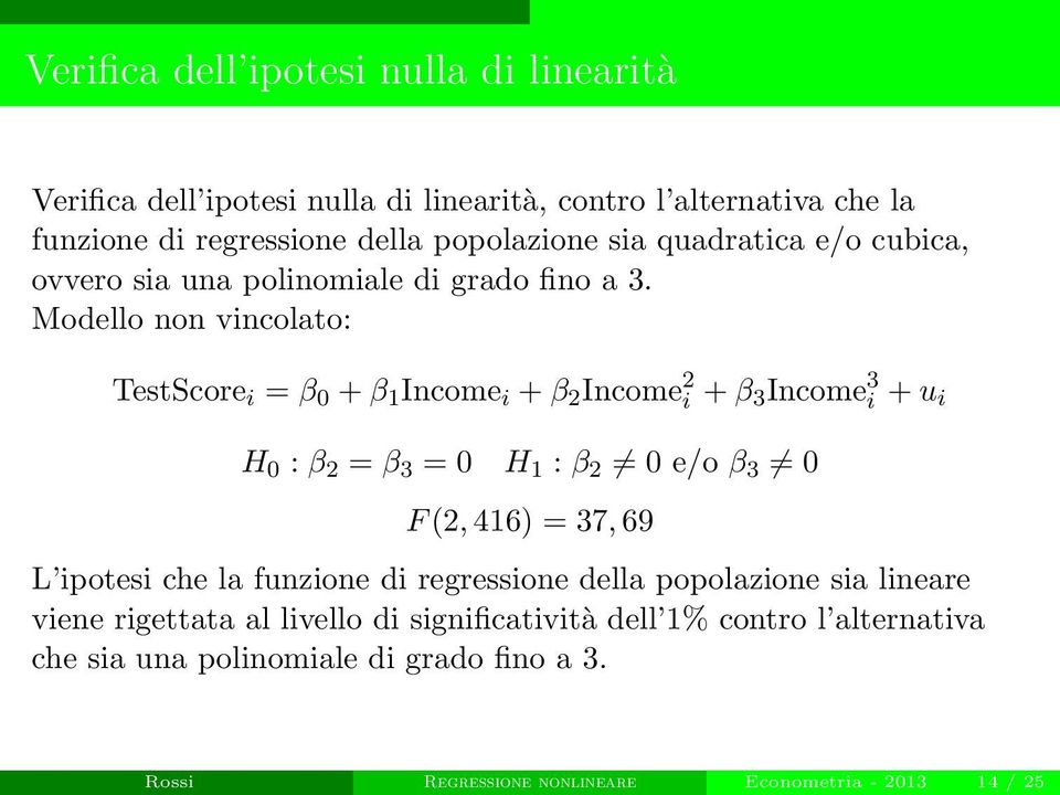 Modello non vincolato: TestScore i = β 0 + β 1 Income i + β 2 Income 2 i + β 3 Income 3 i + u i H 0 : β 2 = β 3 = 0 H 1 : β 2 0 e/o β 3 0 F (2, 416) = 37,