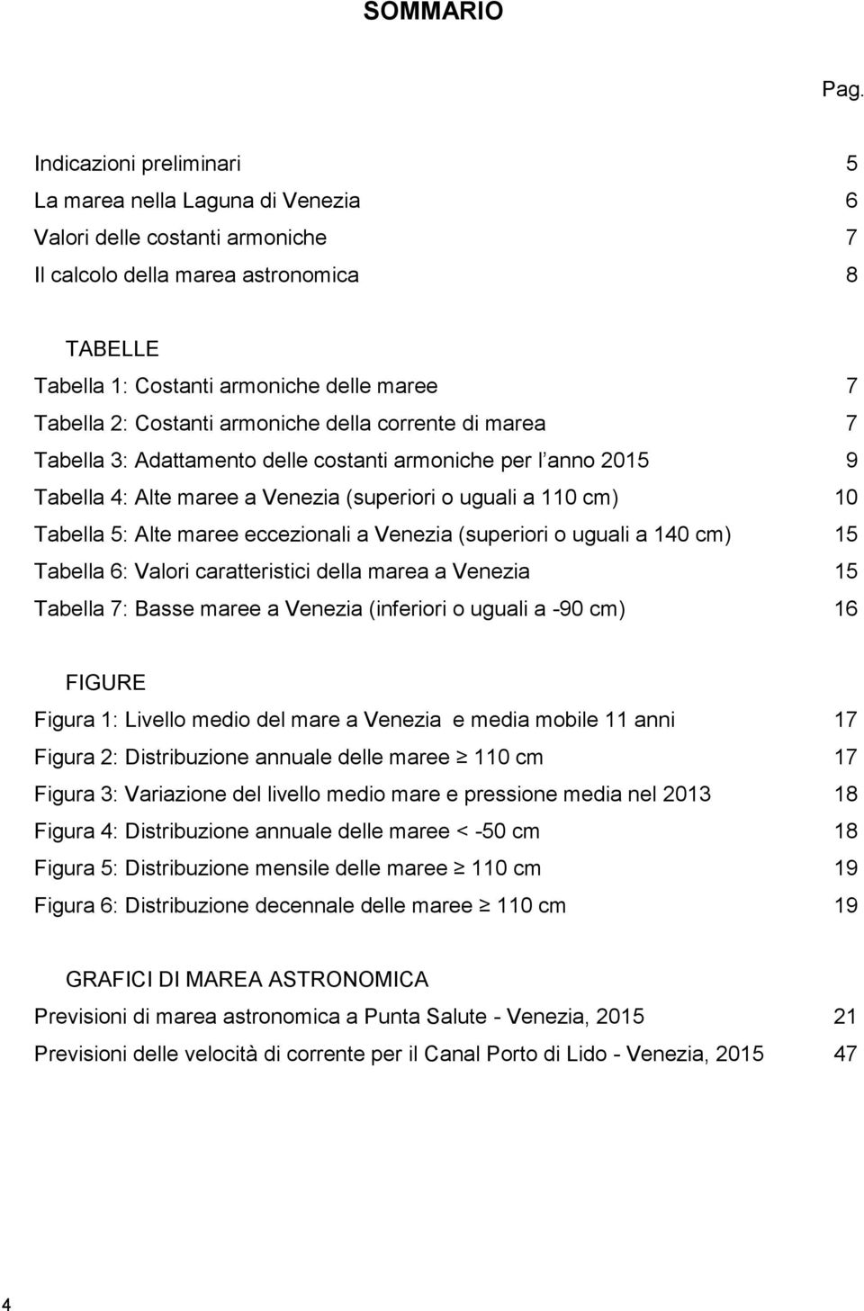 Costanti armoniche della corrente di marea 7 Tabella 3: Adattamento delle costanti armoniche per l anno 2015 9 Tabella 4: Alte maree a Venezia (superiori o uguali a 110 cm) 10 Tabella 5: Alte maree