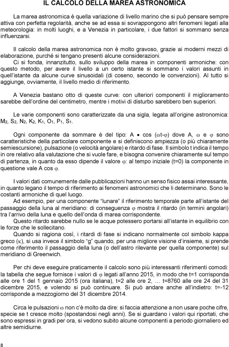 Il calcolo della marea astronomica non è molto gravoso, grazie ai moderni mezzi di elaborazione, purché si tengano presenti alcune considerazioni.