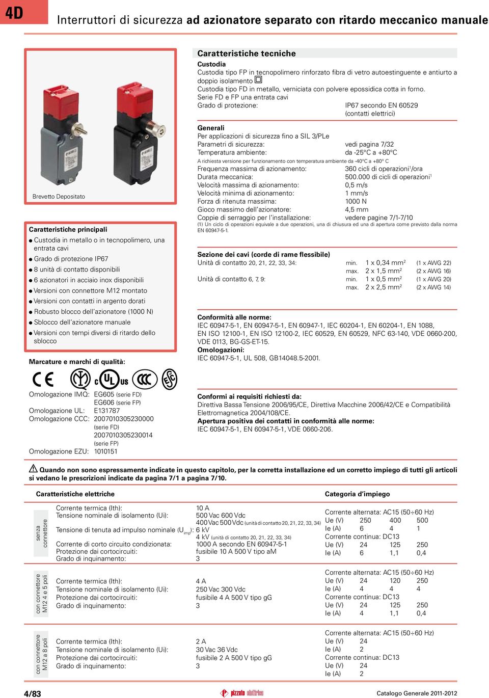 Serie FD e FP una entrata cavi Grado di protezione: IP7 secondo EN 529 (contatti elettrici) Brevetto Depositato Caratteristiche principali Custodia in metallo o in tecnopolimero, una entrata cavi