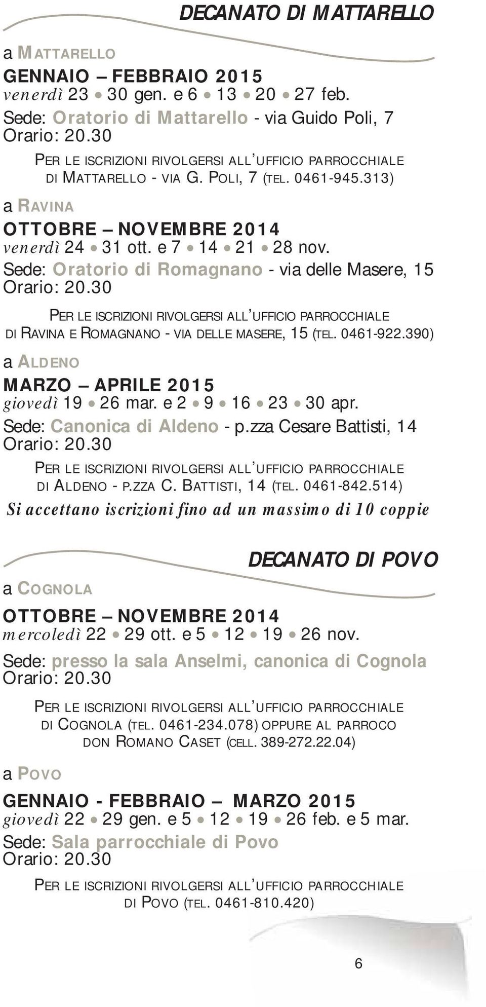 Sede: Oratorio di Romagnano - via delle Masere, 15 Orario: 20.30 PER LE ISCRIZIONI RIVOLGERSI ALL UFFICIO PARROCCHIALE DI RAVINA E ROMAGNANO - VIA DELLE MASERE, 15 (TEL. 0461-922.