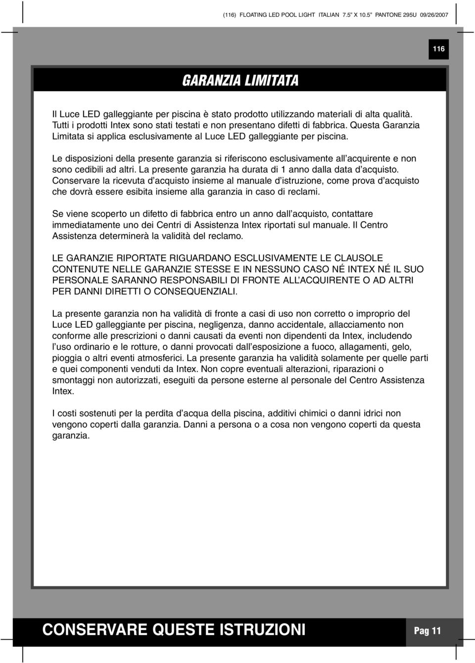 Le disposizioni della presente garanzia si riferiscono esclusivamente all acquirente e non sono cedibili ad altri. La presente garanzia ha durata di 1 anno dalla data d acquisto.