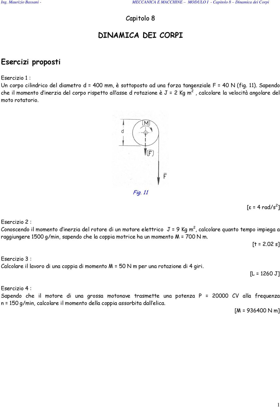 [ε = 4 rad/s 2 ] Esercizio 2 : Conoscendo il momento d inerzia del rotore di un motore elettrico J = 9 Kg m 2, calcolare quanto tempo impiega a raggiungere 500 g/min, sapendo che la coppia motrice ha