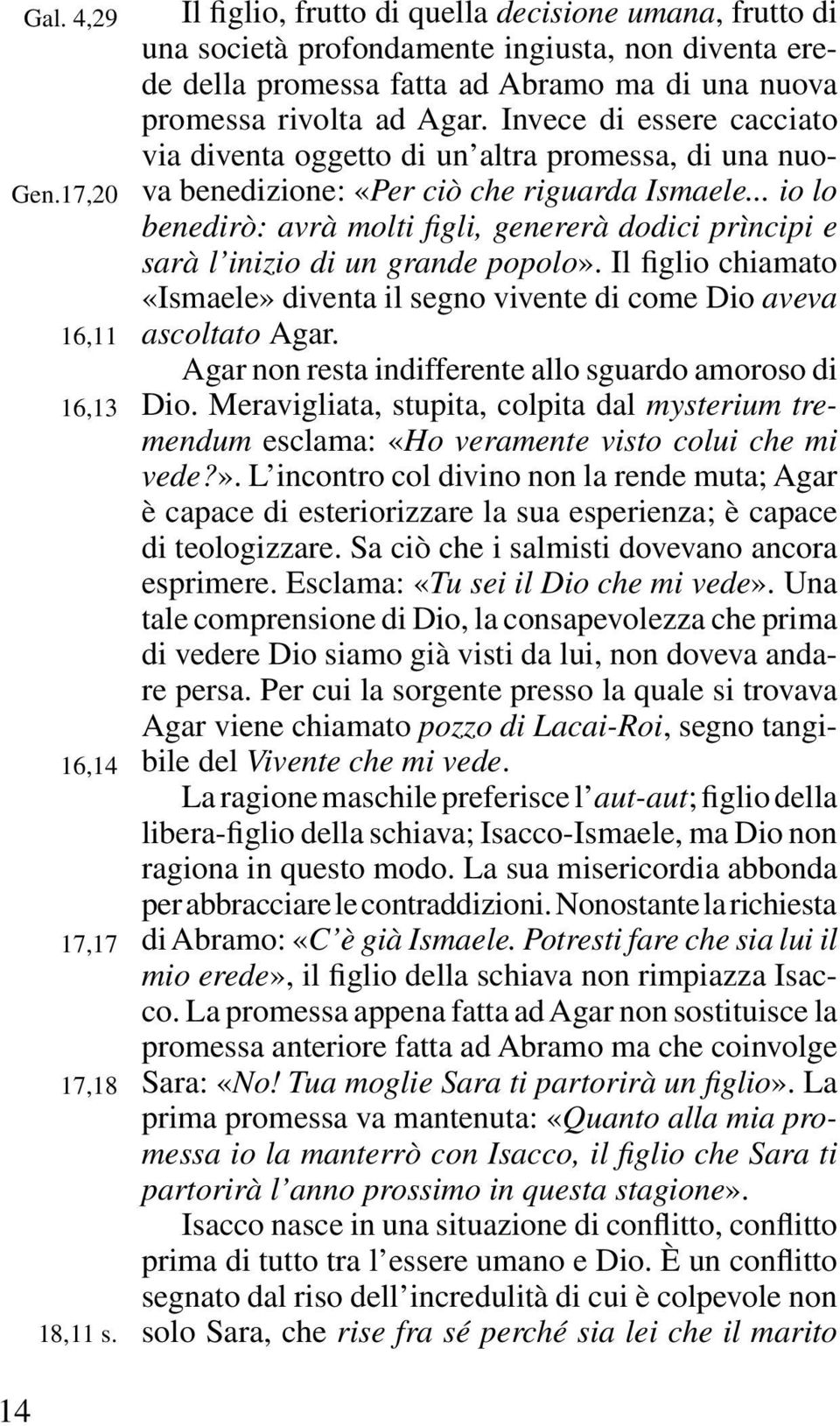 Invece di essere cacciato via diventa oggetto di un altra promessa, di una nuova benedizione: «Per ciò che riguarda Ismaele.