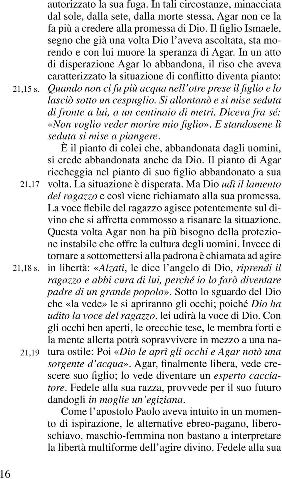 In un atto di disperazione Agar lo abbandona, il riso che aveva caratterizzato la situazione di conflitto diventa pianto: Quando non ci fu più acqua nell otre prese il figlio e lo lasciò sotto un