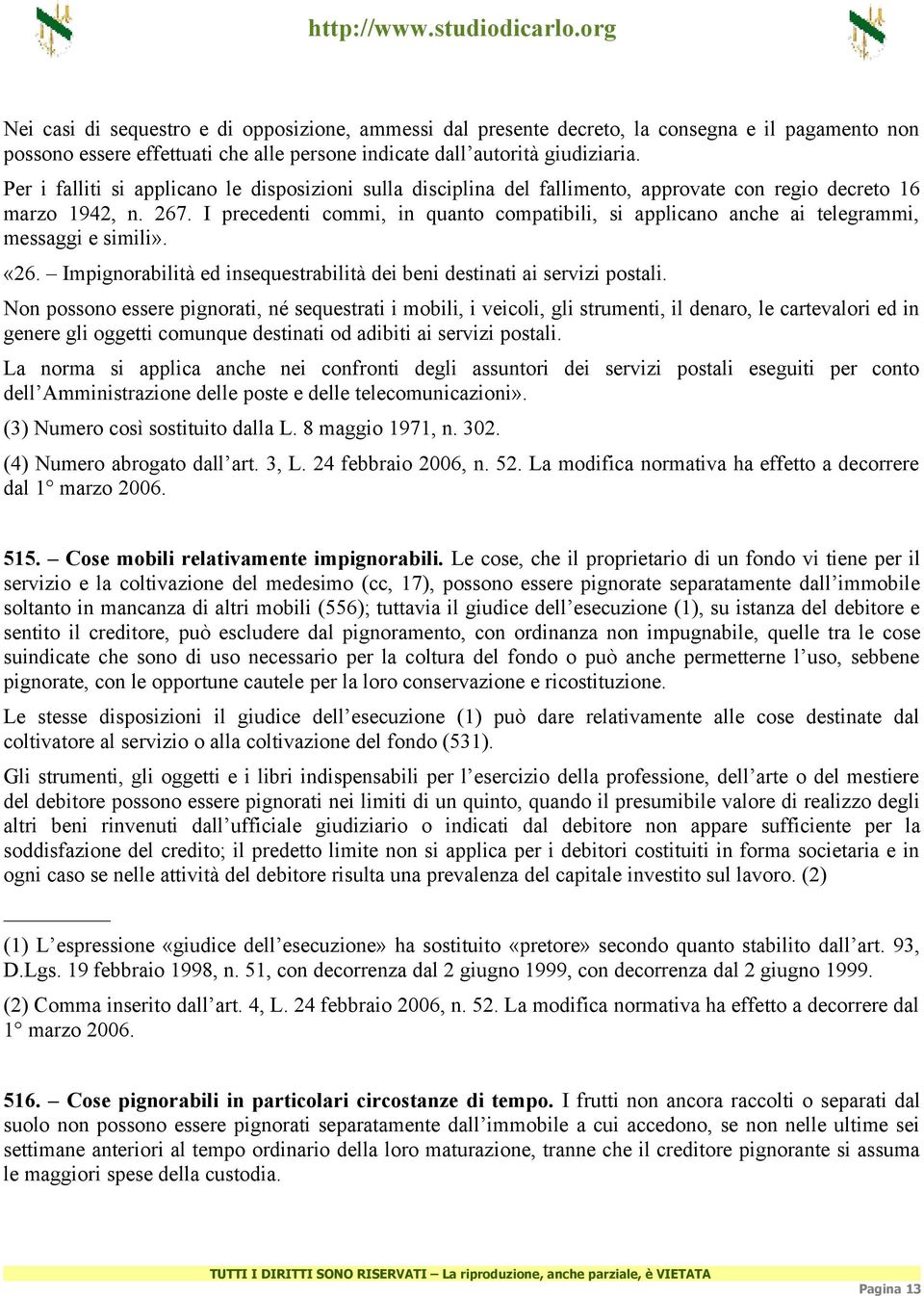 I precedenti commi, in quanto compatibili, si applicano anche ai telegrammi, messaggi e simili». «26. Impignorabilità ed insequestrabilità dei beni destinati ai servizi postali.