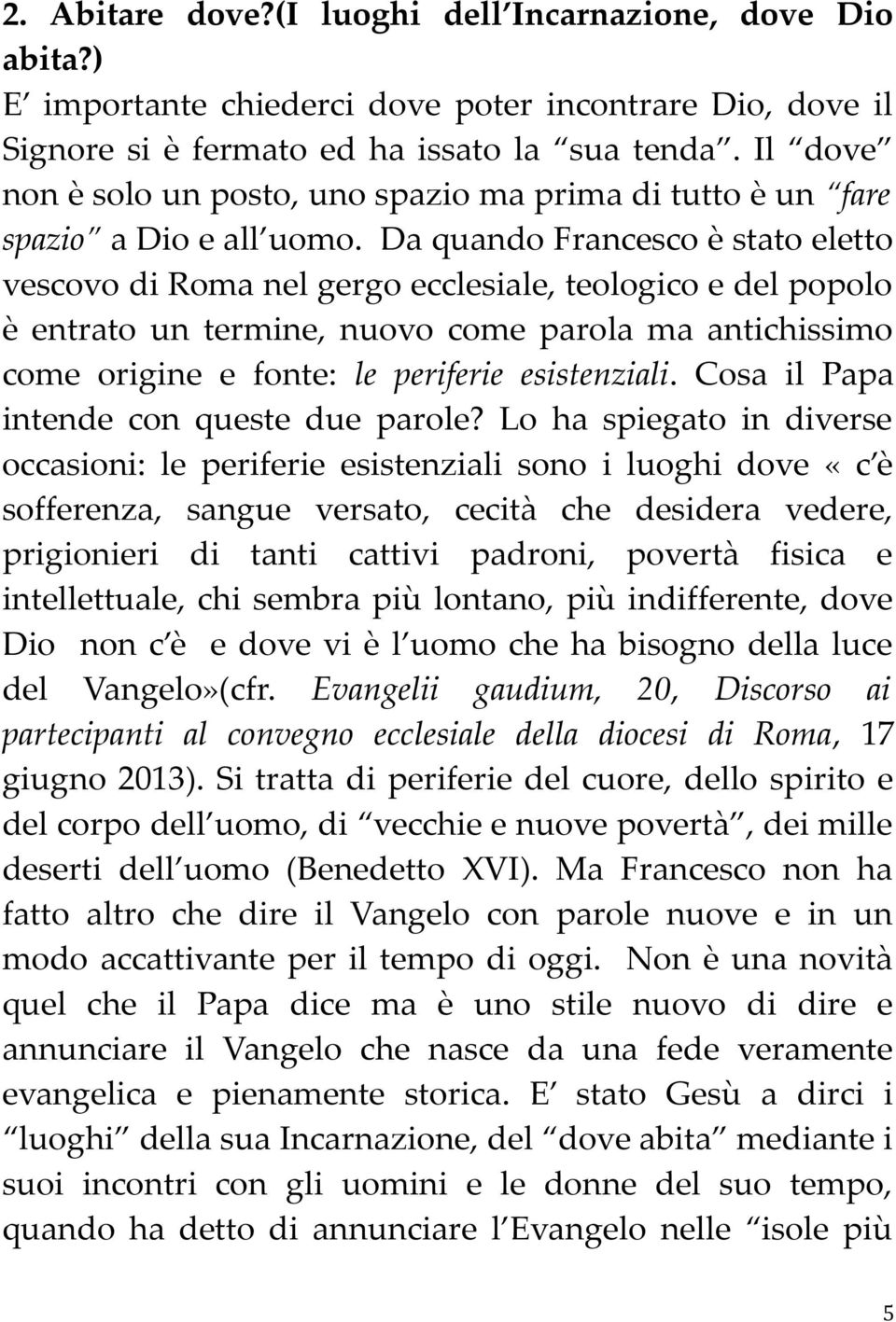 Da quando Francesco è stato eletto vescovo di Roma nel gergo ecclesiale, teologico e del popolo è entrato un termine, nuovo come parola ma antichissimo come origine e fonte: le periferie esistenziali.