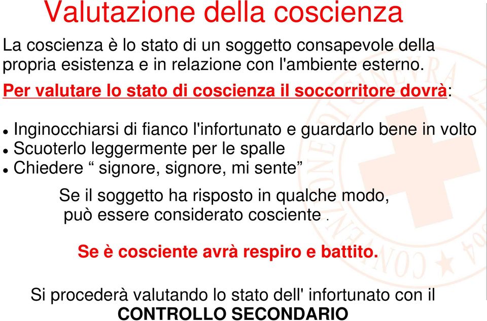 Per valutare lo stato di coscienza il soccorritore dovrà: Inginocchiarsi di fianco l'infortunato e guardarlo bene in volto Scuoterlo