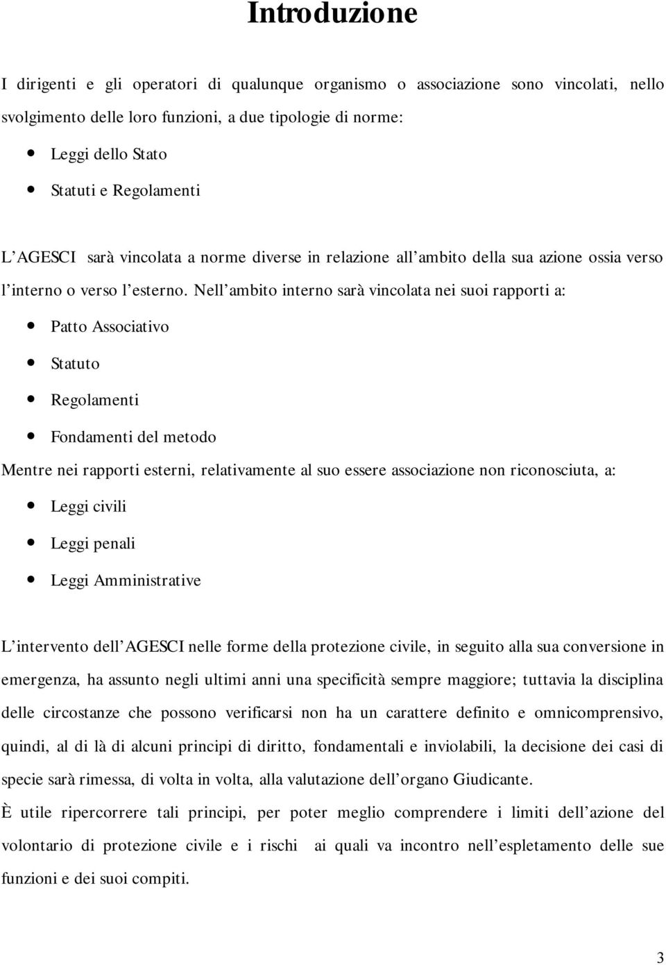 Nell ambito interno sarà vincolata nei suoi rapporti a: Patto Associativo Statuto Regolamenti Fondamenti del metodo Mentre nei rapporti esterni, relativamente al suo essere associazione non