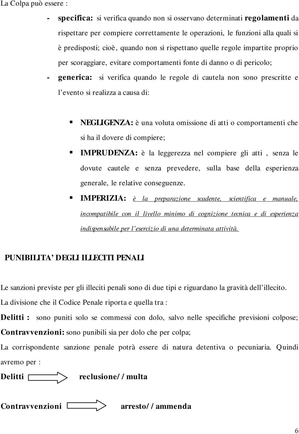 l evento si realizza a causa di: NEGLIGENZA: è una voluta omissione di atti o comportamenti che si ha il dovere di compiere; IMPRUDENZA: è la leggerezza nel compiere gli atti, senza le dovute cautele