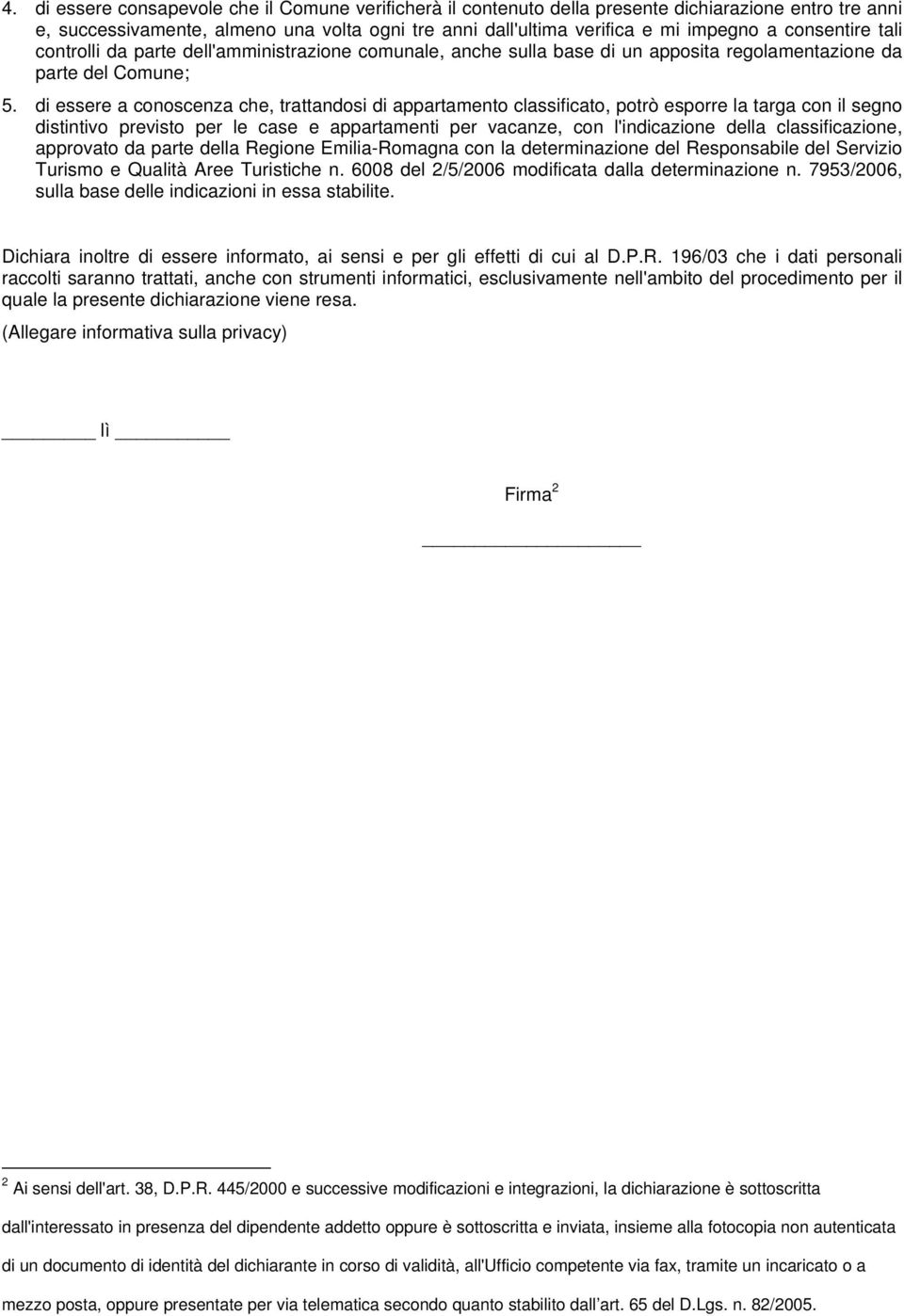 di essere a conoscenza che, trattandosi di appartamento classificato, potrò esporre la targa con il segno distintivo previsto per le case e appartamenti per vacanze, con l'indicazione della