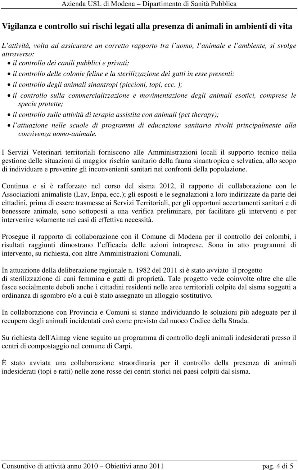 ); il controllo sulla commercializzazione e movimentazione degli animali esotici, comprese le specie protette; il controllo sulle attività di terapia assistita con animali (pet therapy); l attuazione