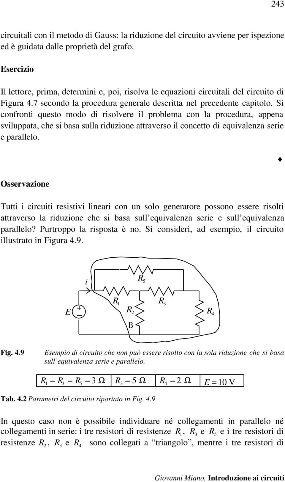 Si confronti questo modo di risolvere il prolema con la procedura, appena sviluppata, che si asa sulla riduzione attraverso il concetto di equivalenza serie e parallelo.