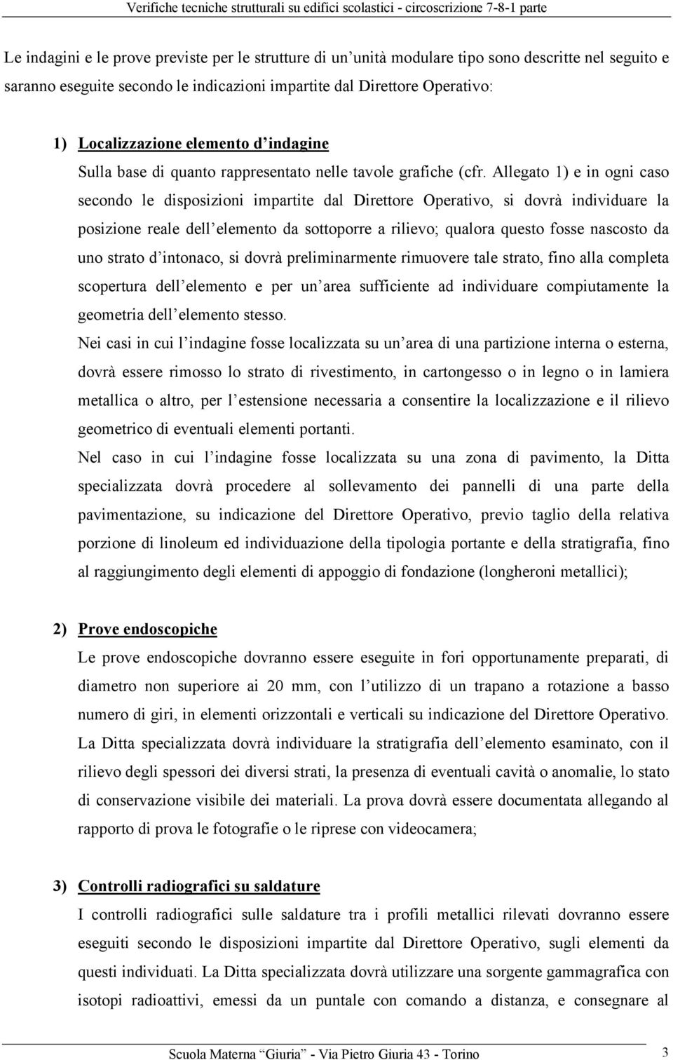 Allegato 1) e in ogni caso secondo le disposizioni impartite dal Direttore Operativo, si dovrà individuare la posizione reale dell elemento da sottoporre a rilievo; qualora questo fosse nascosto da