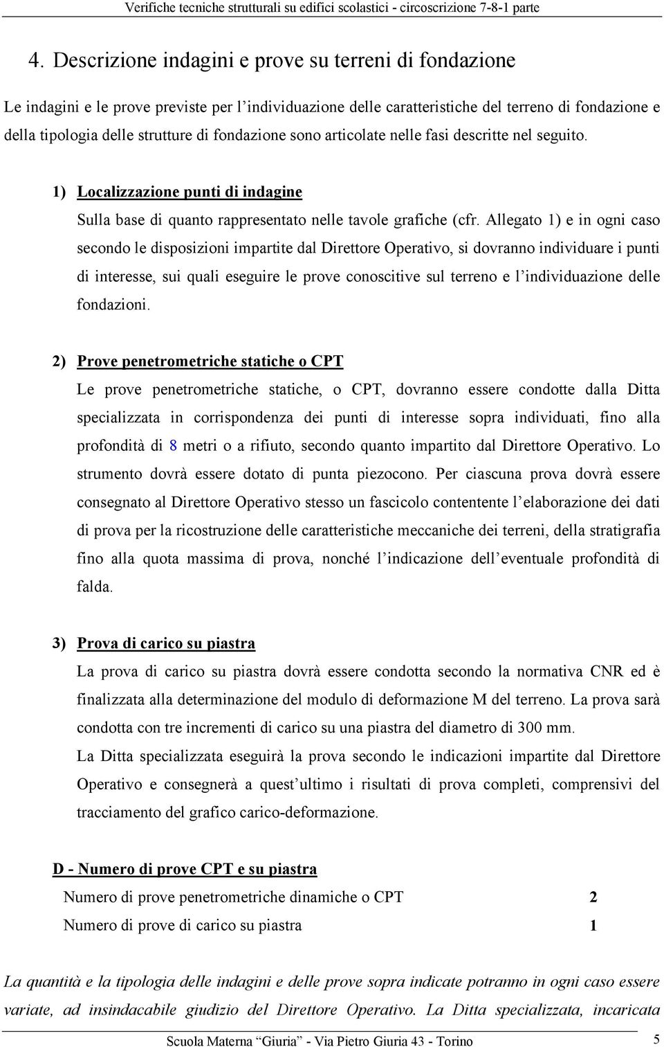 Allegato 1) e in ogni caso secondo le disposizioni impartite dal Direttore Operativo, si dovranno individuare i punti di interesse, sui quali eseguire le prove conoscitive sul terreno e l