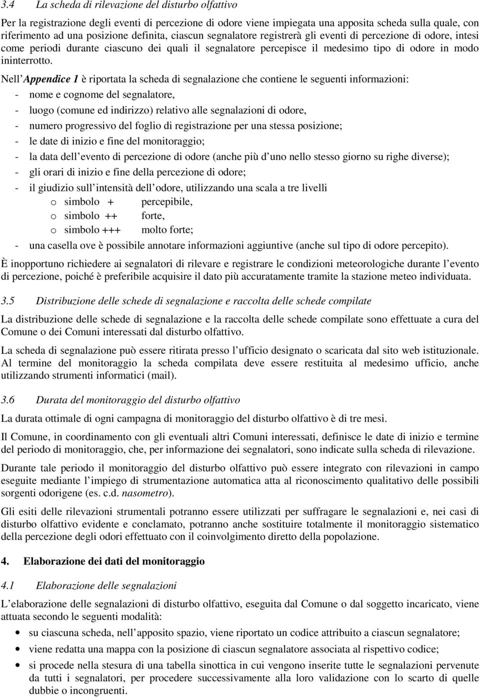 Nell Appendice 1 è riportata la scheda di segnalazione che contiene le seguenti informazioni: - nome e cognome del segnalatore, - luogo (comune ed indirizzo) relativo alle segnalazioni di odore, -