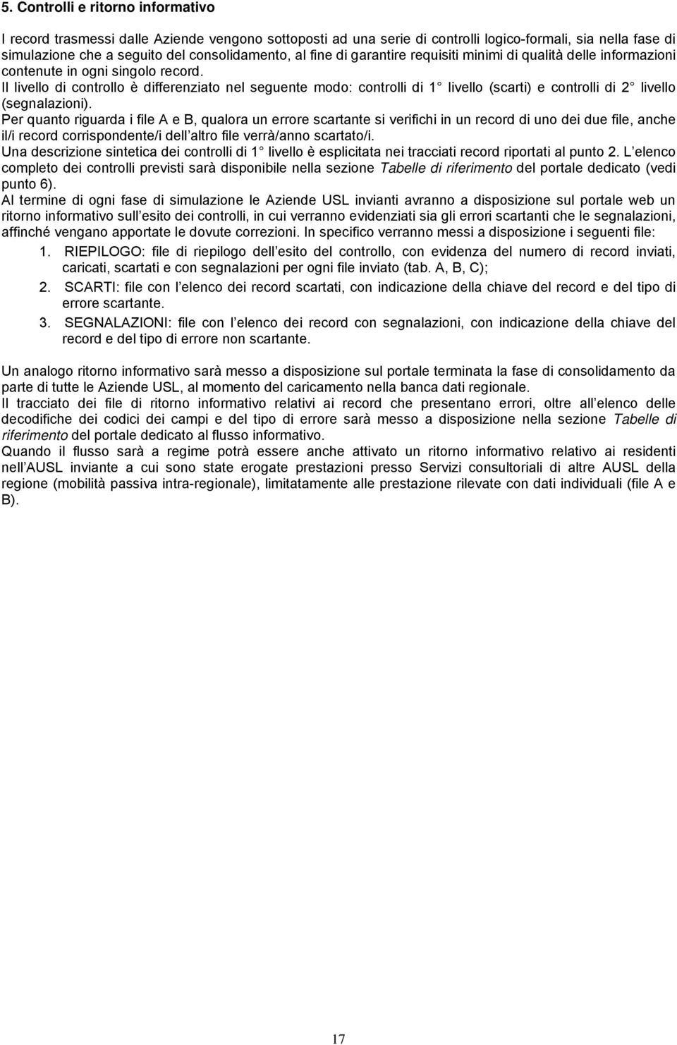 Il livello di controllo è differenziato nel seguente modo: controlli di 1 livello (scarti) e controlli di 2 livello (segnalazioni).