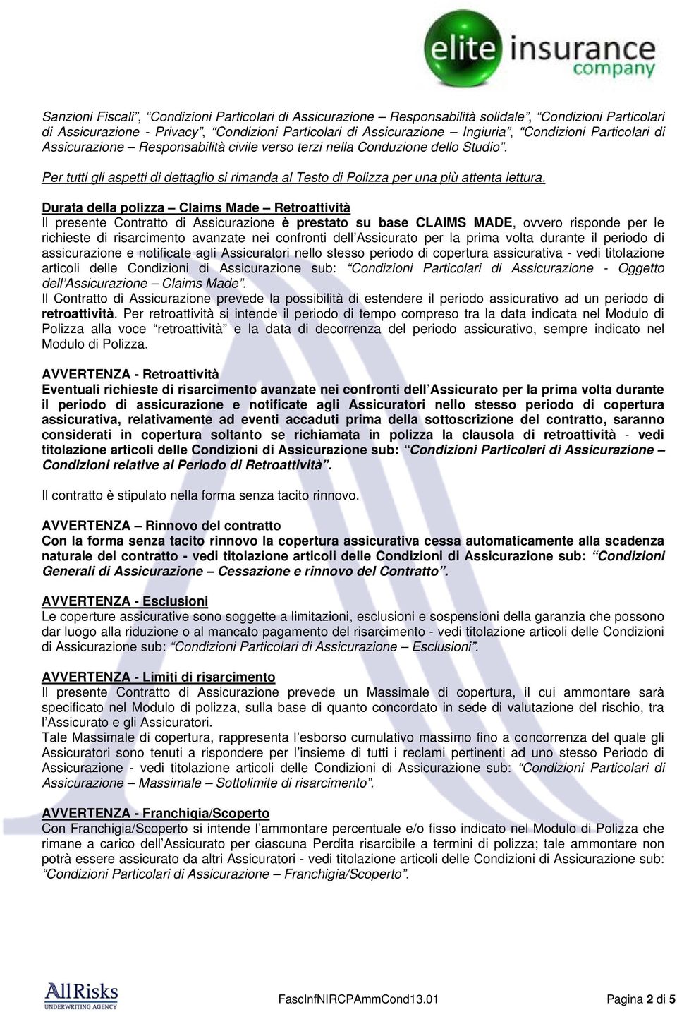 Durata della polizza Claims Made Retroattività Il presente Contratto di Assicurazione è prestato su base CLAIMS MADE, ovvero risponde per le richieste di risarcimento avanzate nei confronti dell