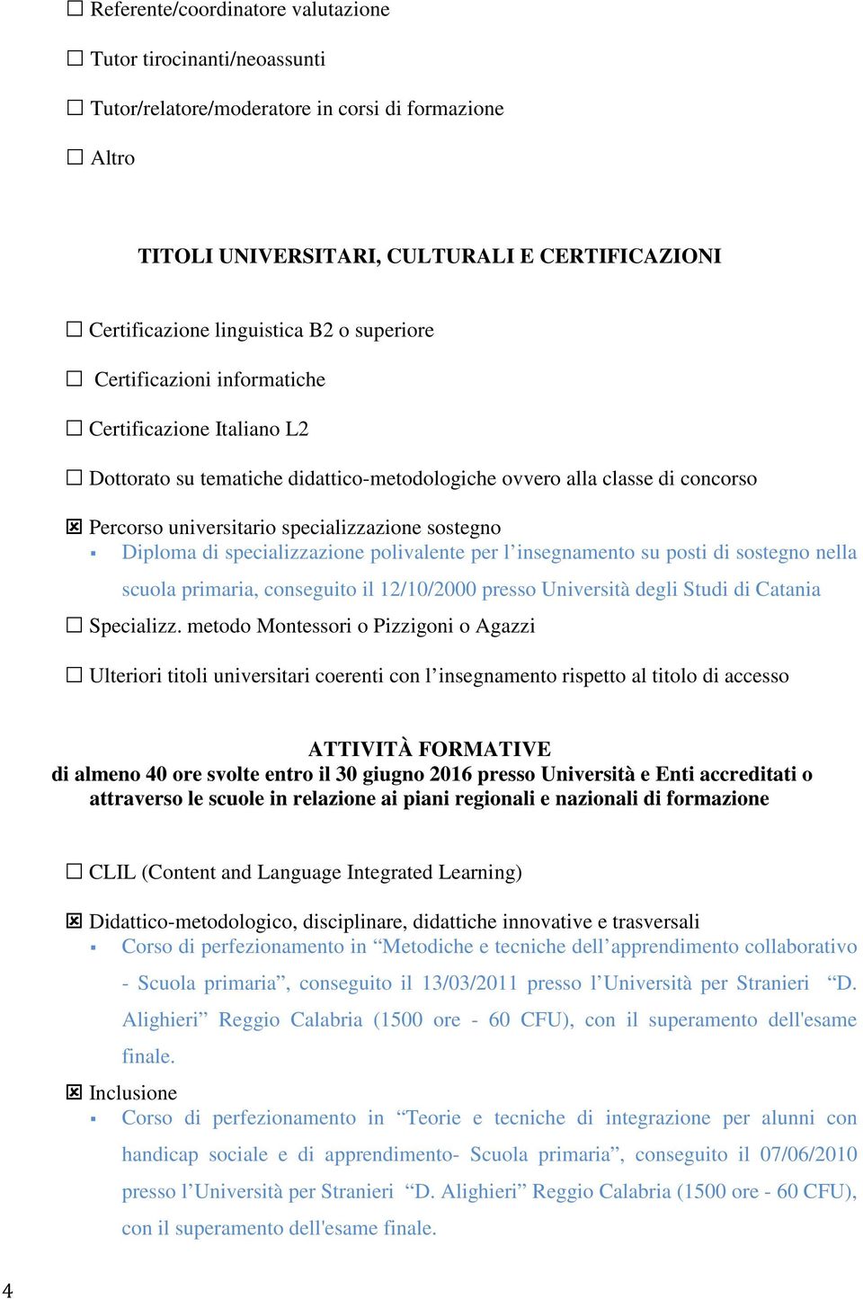 di specializzazione polivalente per l insegnamento su posti di sostegno nella scuola primaria, conseguito il 12/10/2000 presso Università degli Studi di Catania Specializz.