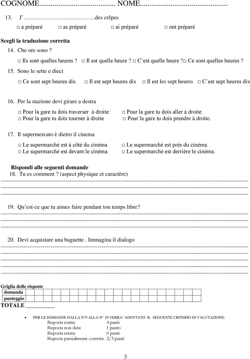 Per la stazione devi girare a destra Pour la gare tu dois traverser à droite Pour la gare tu dois tourner à droite Pour la gare tu dois aller à droite. Pour la gare tu dois prendre à droite. 17.