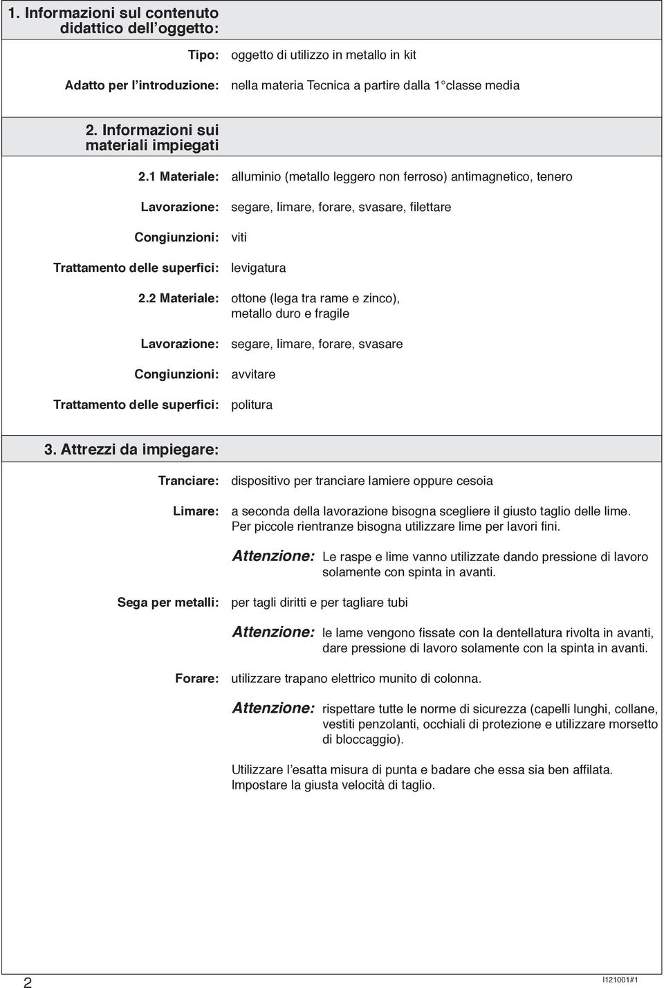 1 Materiale: alluminio (metallo leggero non ferroso) antimagnetico, tenero Lavorazione: segare, limare, forare, svasare, filettare Congiunzioni: viti Trattamento delle superfici: levigatura 2.