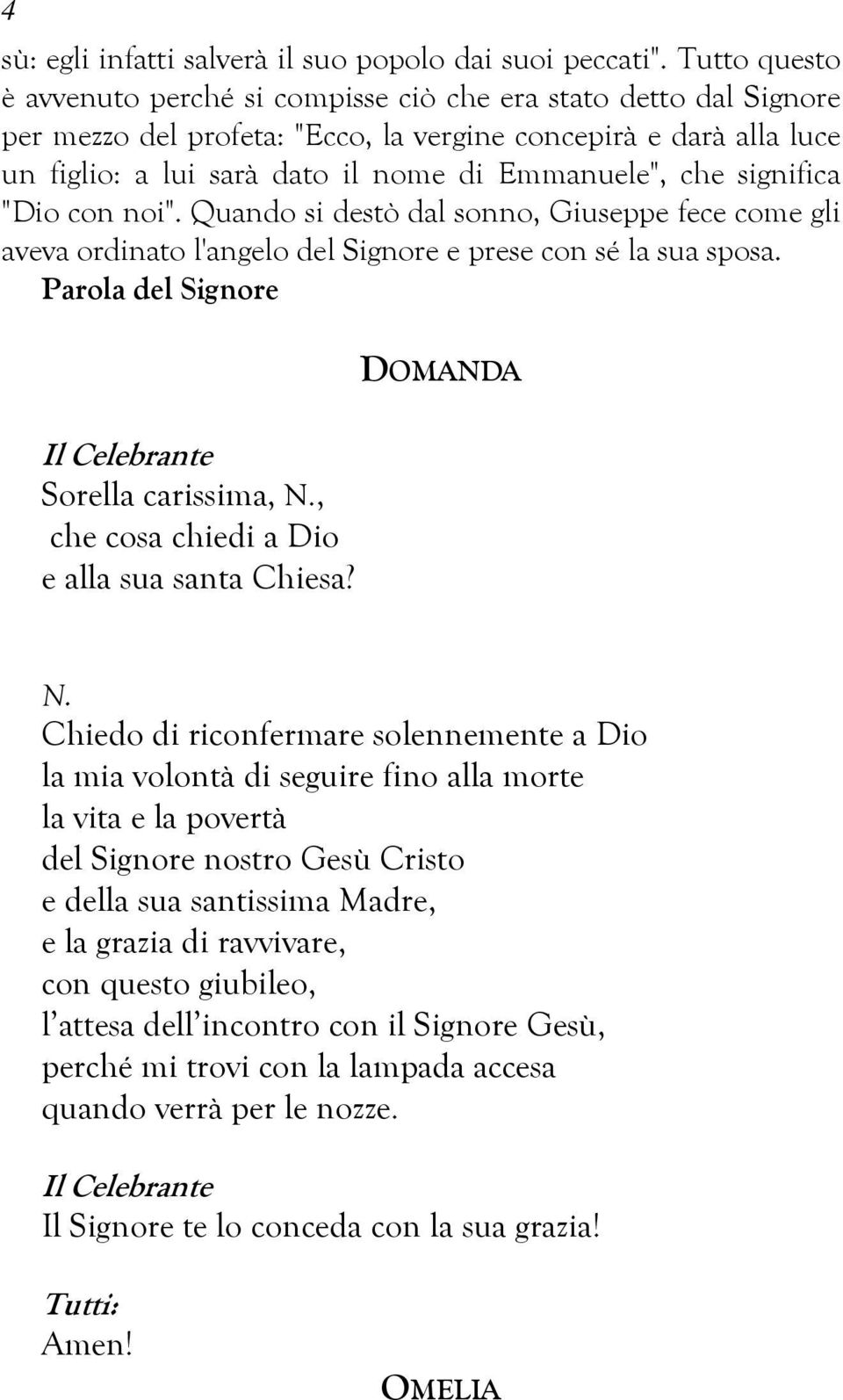 che significa "Dio con noi". Quando si destò dal sonno, Giuseppe fece come gli aveva ordinato l'angelo del Signore e prese con sé la sua sposa.