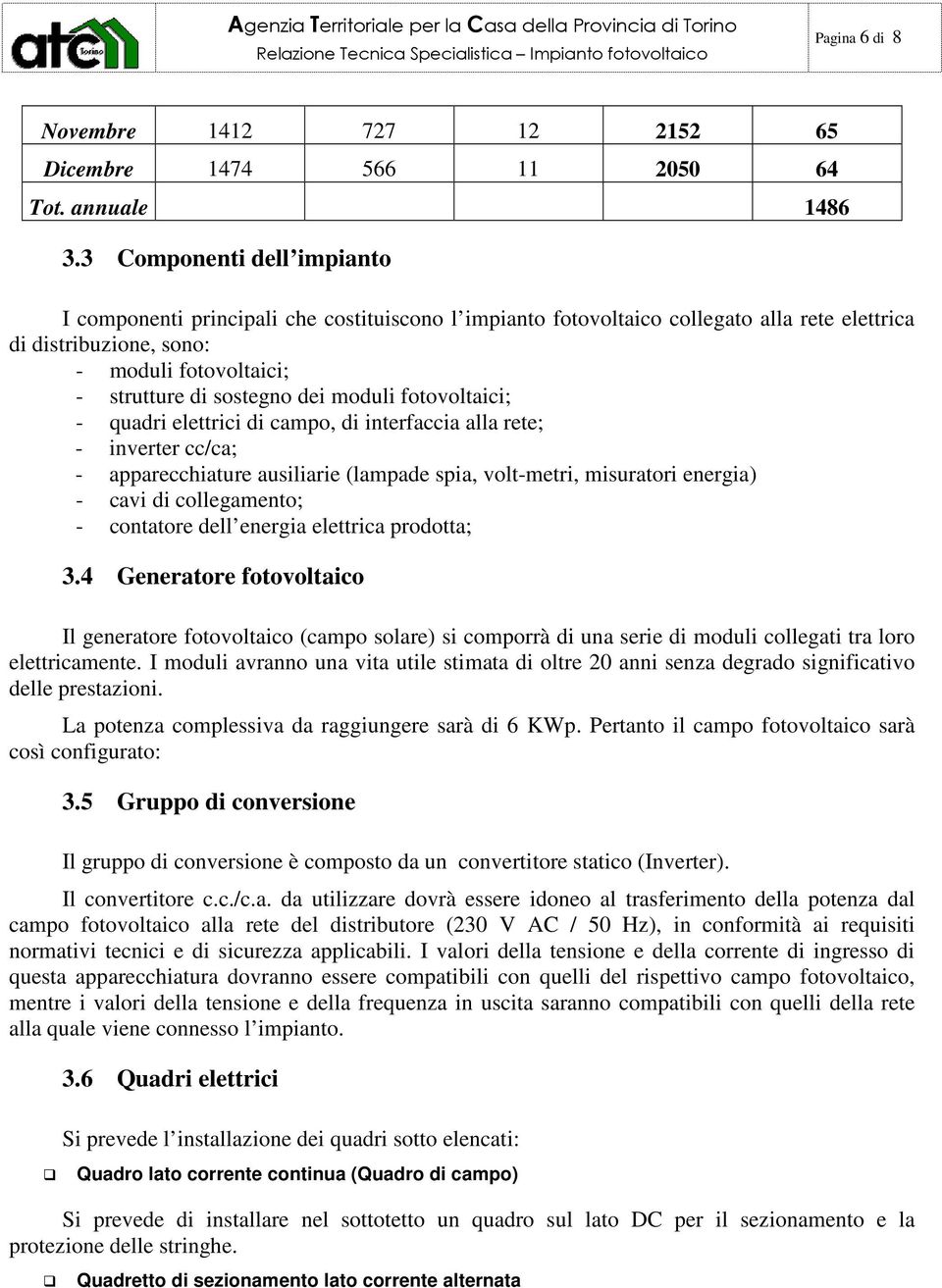 moduli fotovoltaici; - quadri elettrici di campo, di interfaccia alla rete; - inverter cc/ca; - apparecchiature ausiliarie (lampade spia, volt-metri, misuratori energia) - cavi di collegamento; -