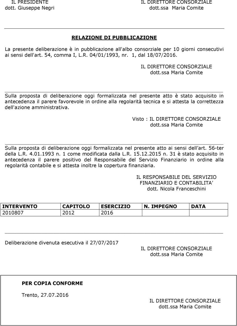 Sulla proposta di deliberazione oggi formalizzata nel presente atto è stato acquisito in antecedenza il parere favorevole in ordine alla regolarità tecnica e si attesta la correttezza dell'azione