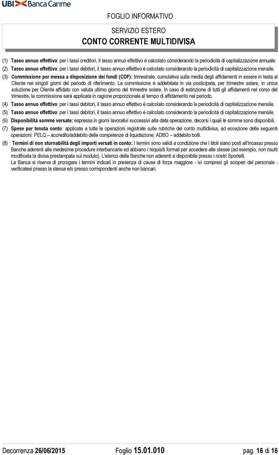 (3) Commissione per messa a disposizione dei fondi (CDF): trimestrale, cumulativa sulla media degli affidamenti in essere in testa al Cliente nei singoli giorni del periodo di riferimento.