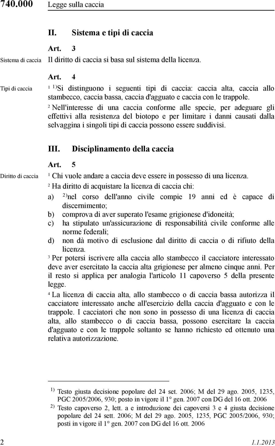 Nell'interesse di una caccia conforme alle specie, per adeguare gli effettivi alla resistenza del biotopo e per limitare i danni causati dalla selvaggina i singoli tipi di caccia possono essere