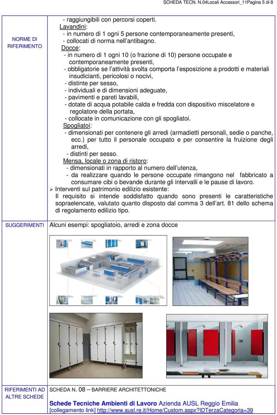 Docce: - in numero di 1 ogni 10 (o frazione di 10) persone occupate e contemporaneamente presenti, - obbligatorie se l attività svolta comporta l esposizione a prodotti e materiali insudicianti,