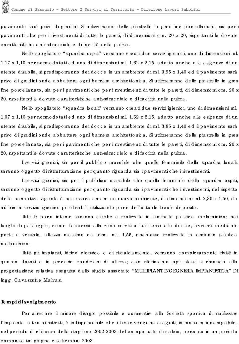 1,17 x 1,10 per normodotati ed uno di dimensioni ml. 1,62 x 2,15, adatto anche alle esigenze di un utente disabile, si predisporranno dei docce in un ambiente di ml.