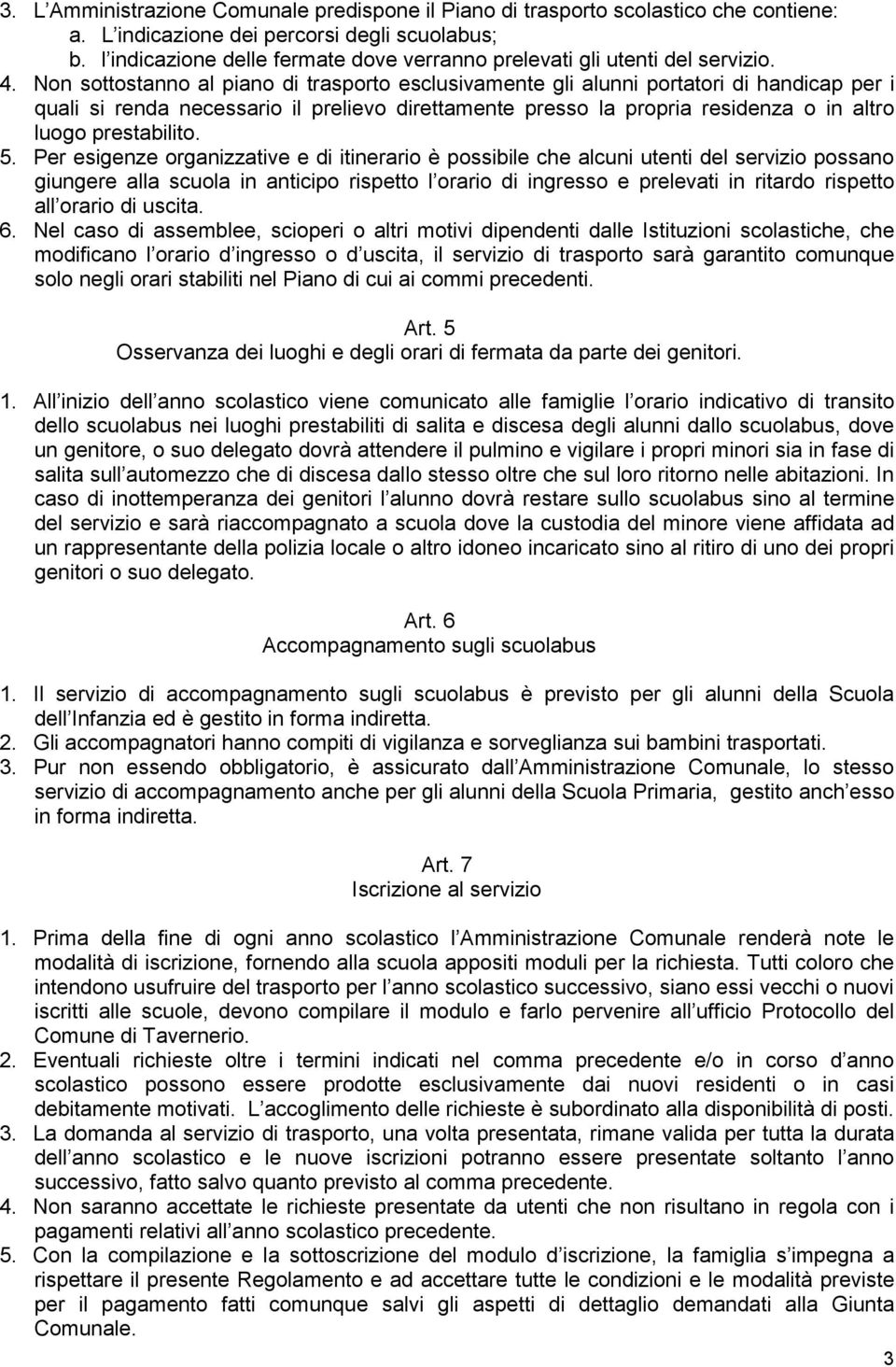 Non sottostanno al piano di trasporto esclusivamente gli alunni portatori di handicap per i quali si renda necessario il prelievo direttamente presso la propria residenza o in altro luogo