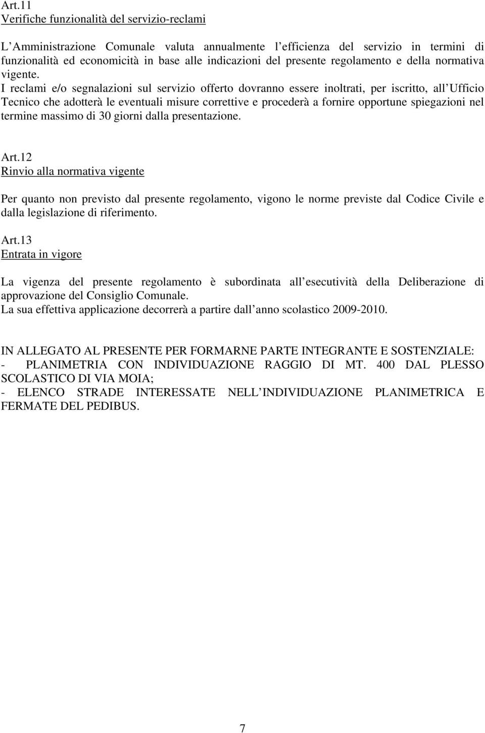 I reclami e/o segnalazioni sul servizio offerto dovranno essere inoltrati, per iscritto, all Ufficio Tecnico che adotterà le eventuali misure correttive e procederà a fornire opportune spiegazioni