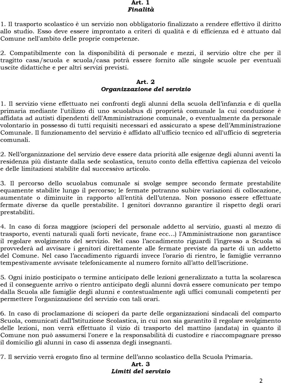 Compatibilmente con la disponibilità di personale e mezzi, il servizio oltre che per il tragitto casa/scuola e scuola/casa potrà essere fornito alle singole scuole per eventuali uscite didattiche e