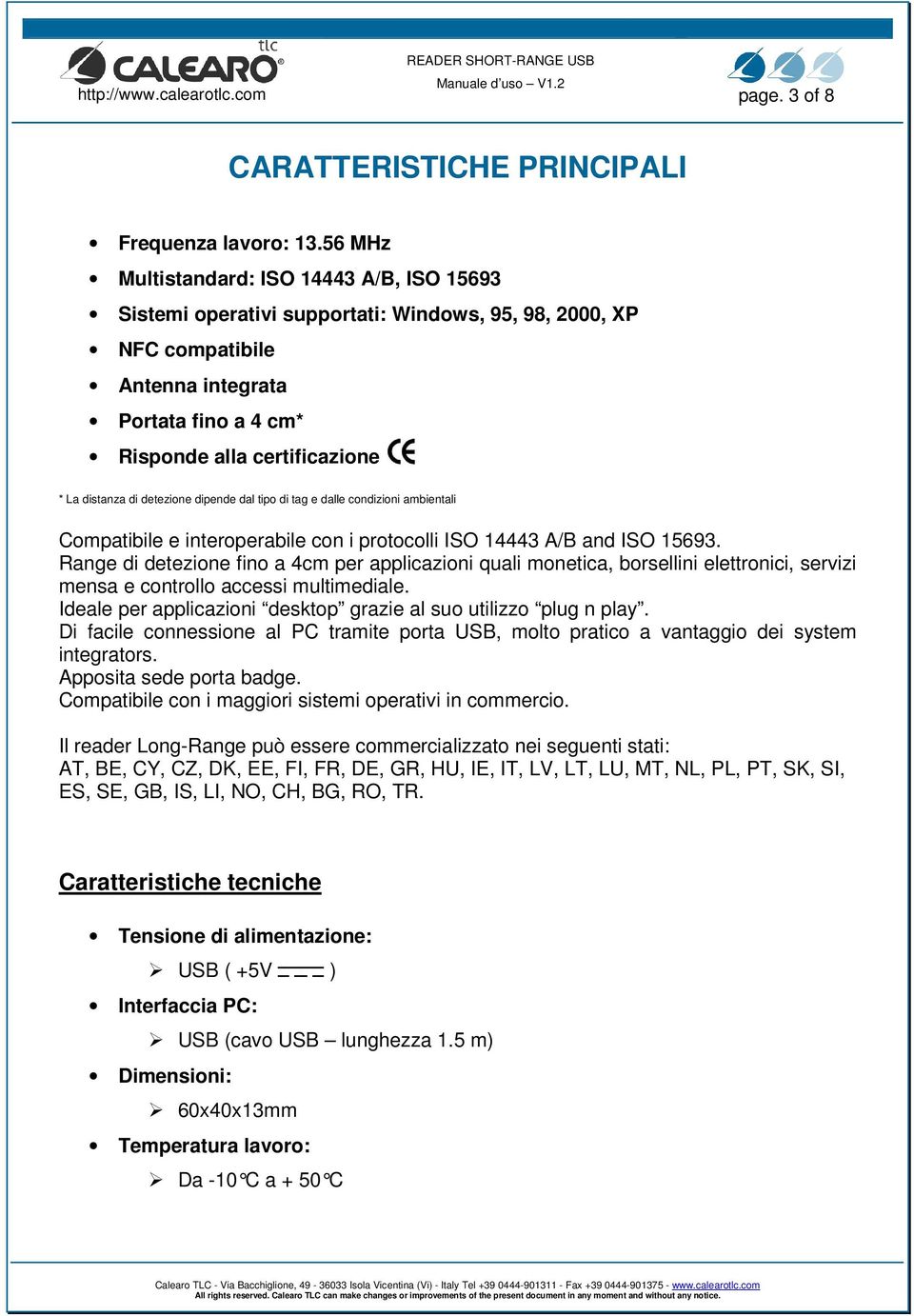 distanza di detezione dipende dal tipo di tag e dalle condizioni ambientali Compatibile e interoperabile con i protocolli ISO 14443 A/B and ISO 15693.